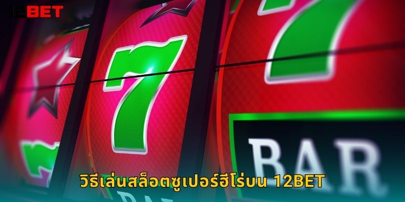 วิธีเล่นสล็อตซูเปอร์ฮีโร่บน 12bet