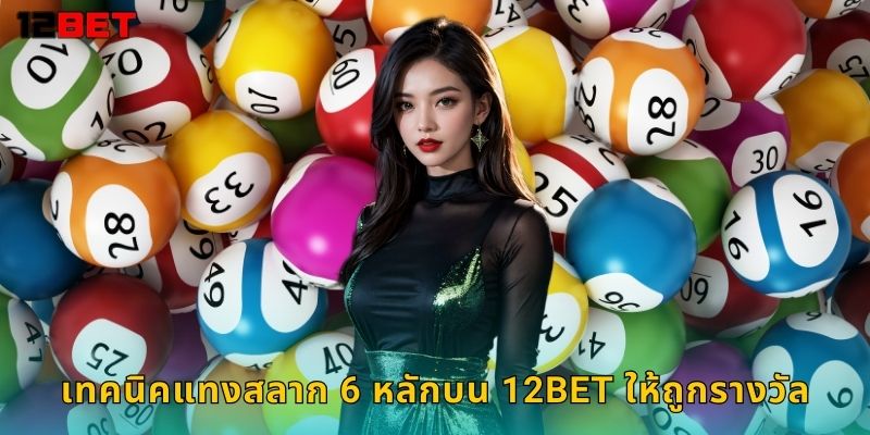 เทคนิคแทงสลาก 6 หลักบน 12bet ให้ถูกรางวัล
