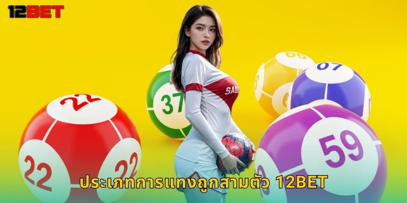 ประเภทการแทงถูกสามตัว 12bet