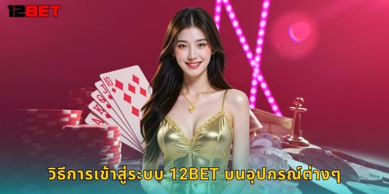 วิธีการเข้าสู่ระบบ 12bet บนอุปกรณ์ต่างๆ