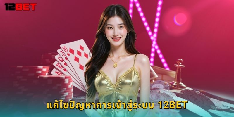 แก้ไขปัญหาการเข้าสู่ระบบ 12bet