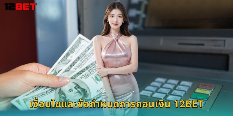 เงื่อนไขและข้อกำหนดการถอนเงิน 12bet