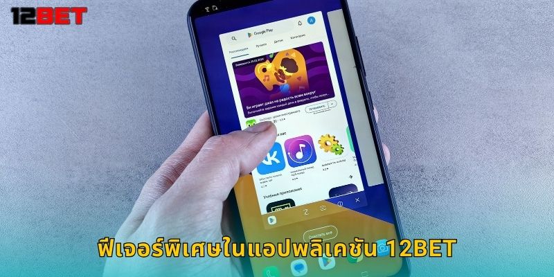 ฟีเจอร์พิเศษในแอปพลิเคชัน 12bet