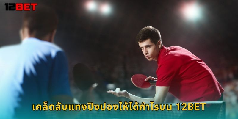 เคล็ดลับแทงปิงปองให้ได้กำไรบน 12bet