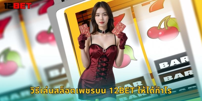วิธีเล่นสล็อตเพชรบน 12bet ให้ได้กำไร